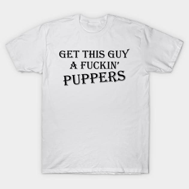 Get this Guy a Fuckin' Puppers T-Shirt by Bitpix3l